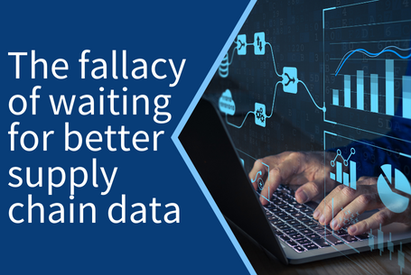 The fallacy of waiting for better supply chain data
